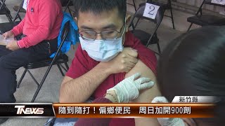 隨到隨打！偏鄉便民 周日加開900劑│T-NEWS聯播網