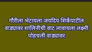 गौरीला भेटायला जयदिप शिर्केपाटील वाड्यावर शालिनीची वाट लावायला लक्ष्मी पोहचली वाड्यावर