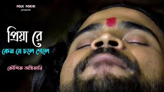 প্রিয়া রে , কেন যে চলে গেলে আমাকে ফেলে | Koushik Adhikari | Priya Re Keno Je Chole Gele Amake Fele