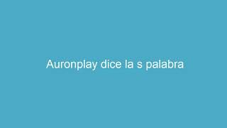 Auronplay dice la s palabra !1!!!