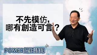 POWER錕狂語錄》不先模仿，哪有創造可言？