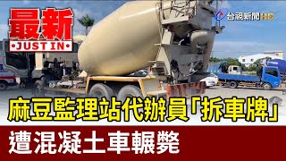 麻豆監理站代辦員「拆車牌」 遭混凝土車輾斃【最新快訊】