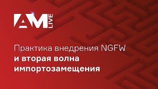 Практика внедрения NGFW и вторая волна импортозамещения