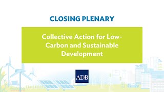 Closing Plenary: Collective Action for Low-Carbon, Sustainable Development