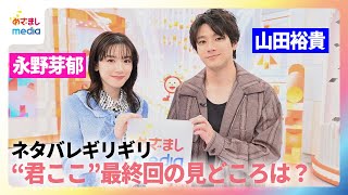 【永野芽郁＆山田裕貴インタビュー】「君が心をくれたから」最終回の“ギリギリネタバレしない”見どころとは？