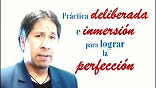 PRÁCTICA DELIBERADA E INMERSIÓN PARA LOGRAR LA PERFECCIÓN