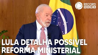 Presidente Lula detalha possível reforma ministerial