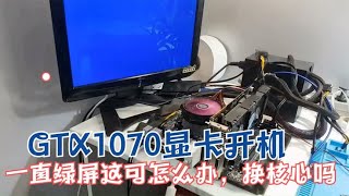 GTX1070显卡开机绿屏，这到底是核心坏了还是显存坏了。怎么办