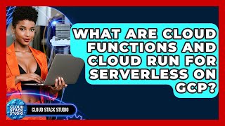 What Are Cloud Functions And Cloud Run For Serverless On GCP? - Cloud Stack Studio