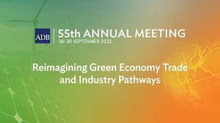 55th ADB Annual Meeting (2nd Stage): Reimagining Green Economy Trade and Industry Pathways