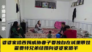 【上】婆婆家哈西姆打算带孩子外出生活。霍贾特兄弟结婚向婆婆家借羊。＃米娜婆婆家纪录片