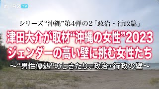 津田大介が取材“沖縄の女性”2023 ジェンダーの高い壁に挑む女性たち～“男性優遇”のしきたり、政治・行政の壁～｜シリーズ“沖縄”第4弾の2「政治・行政篇」【ポリタスTVオリジナルドキュメンタリー】