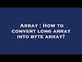 Array : How to convert long array into byte array?