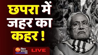 Chhapra Hooch Tragedy LIVE : छपरा में जारी है जहरीली शराब का कहर। Nitish Kumar । Tejashwi Yadav