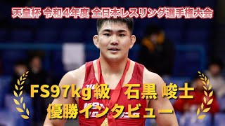 天皇杯 令和4年度 全日本レスリング選手権大会 FS97石黒峻士 優勝インタビュー