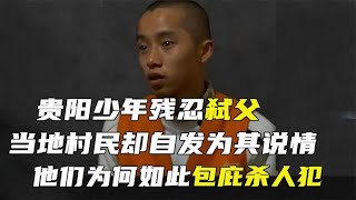 贵阳少年残忍弑父，村民却自发为其说情，他们为何如此包庇杀人犯