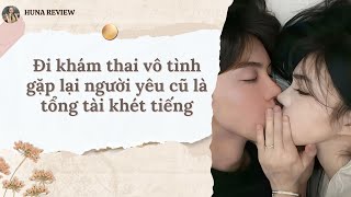 [TRUYỆN AUDIO] ĐI KHÁM THAI VÔ TÌNH GẶP LẠI NGƯỜI YÊU CŨ LÀ TỔNG TÀI KHÉT TIẾNG (FULL) | HUNA REVIEW