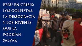 Perú en Crisis: Los Golpistas, la Democracia y los Jóvenes que la Podrían Salvar