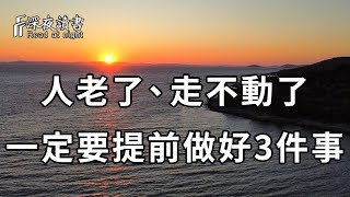 人到晚年，如果走不動了，真正聰明的人，都會提前做好3件事，避免晚景淒涼！看懂的人，比中億萬彩票還賺 【深夜讀書】