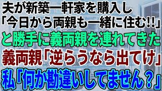 【スカッと感動】夫が新築一軒家を購入し「今日から両親も一緒に住む」と義両親を連れてきた。義母「嫁なら逆らうな！嫌なら出て行け」私「あの…何か勘違いされてませんか？」一同「えっ？」結果