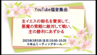 YouTube福音集会「主イエスの御名を賛美して、悪魔の策略に敵対して戦い、主の勝利にあずかる」2023年3月5日