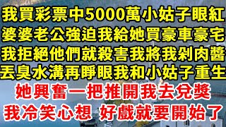 我買彩票中5000萬小姑子眼紅，婆婆老公強迫我給她買豪車豪宅，我拒絕他們就殺害我將我剁肉醬，丟臭水溝再睜眼我和小姑子重生，她推開我去兌獎拿到5000萬，我冷笑心想 好戲就要開始了#柒妹有話說#中獎