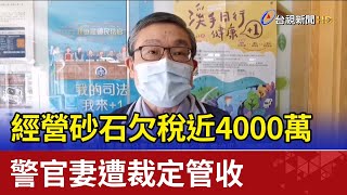 經營砂石欠稅近4000萬 警官妻遭裁定管收