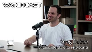 Entrevista com Greg Duboc: Falando Sobre Relógios e a Relojoaria | WatchCast EP 45