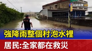 強降雨整個村泡水裡 居民:全家都在救災