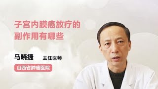 子宫内膜癌放疗的副作用有哪些 马晓捷 山西省肿瘤医院