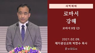 2021-02-09 새벽예배 (로마서 강해 - 로마서 8장 - 2) - 박한수 목사