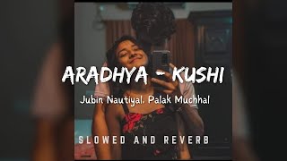 Aradhya | Kushi | Slowed \u0026 Reverb | Chetan's Playlist | Jubin Nautiyal | Palak Muchhal