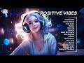 Positive Vibes 🍉best Tiktok Songs For A Positive Day 🍀