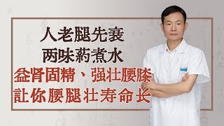 人老腿先衰，两味药煮水，益肾固精、强壮腰膝，让你腰腿壮寿命长