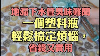 地漏下水管臭味難聞，一個塑料瓶輕鬆搞定煩惱，省錢又實用