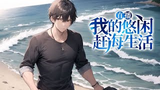 《直播：我的悠闲赶海生活》第1-150话 爷爷重病，负债累累，我毅然放弃了大城市，选择回到海岛乡村！ 获得海王系统，从此过上赶海，植树，巡山种田的闲适生活！