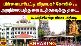 பிள்ளையார்பட்டி விநாயகர் கோவில் ...அறநிலையத்துறை உத்தரவுக்கு தடை - உயர்நீதிமன்ற மதுரை கிளை அதிரடி