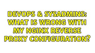 DevOps & SysAdmins: What is wrong with my Nginx reverse proxy configuration?
