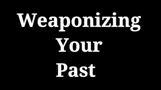 Weaponizing Your Past