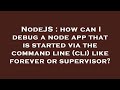 NodeJS : how can I debug a node app that is started via the command line (cli) like forever or super