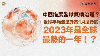 2023年是全球最熱的一年？中國拖累全球氣候治理？｜全球平均氣溫升高1.4攝氏度 這意味著什麼？對人類和地球有什麼影響？｜新聞鑒證組｜氣候變化