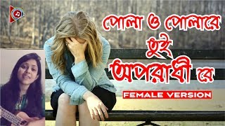 Pola o Pola Re Tui Oporadhi Re || Female Version || পোলা ও পোলা রে তুই অপরাধী রে || Bangla Music