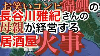 錦鯉長谷川さんの母親の居酒屋で火災#錦鯉#お笑いコンビ#錦鯉長谷川