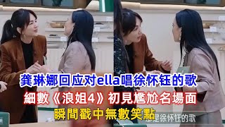 龔琳娜回應對ella唱徐懷鈺的歌：細數《浪姐4》初見尷尬名場面，瞬間戳中無數笑點！