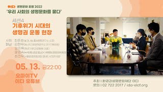 세션4 기후위기 시대의 생명권 운동 현장 (최준호, 김현우, 오지혁, 윤정숙, 최진우) - #이다생명문화포럼2022 '우리 사회의 생명문화를 묻다'