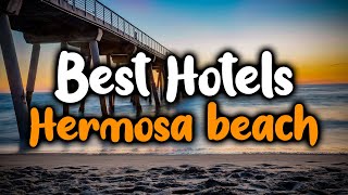 Best Hotels In Hermosa Beach - For Families, Couples, Work Trips, Luxury & Budget