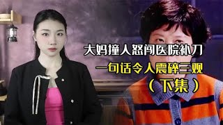 豪车大妈撞倒女子，持刀怒闯医院进行补刀，扬言：我怕她讹我