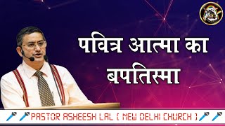 पवित्र आत्मा का बपतिस्मा - Pastor Asheesh Lal | New Delhi Church