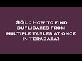 SQL : How to find duplicates from multiple tables at once in Teradata?