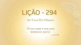 LIÇÃO 294- O meu corpo é uma coisa totalmente neutra.